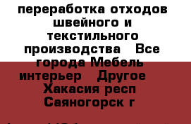 переработка отходов швейного и текстильного производства - Все города Мебель, интерьер » Другое   . Хакасия респ.,Саяногорск г.